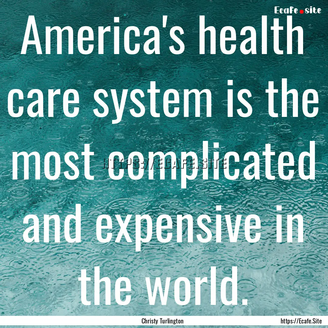 America's health care system is the most.... : Quote by Christy Turlington