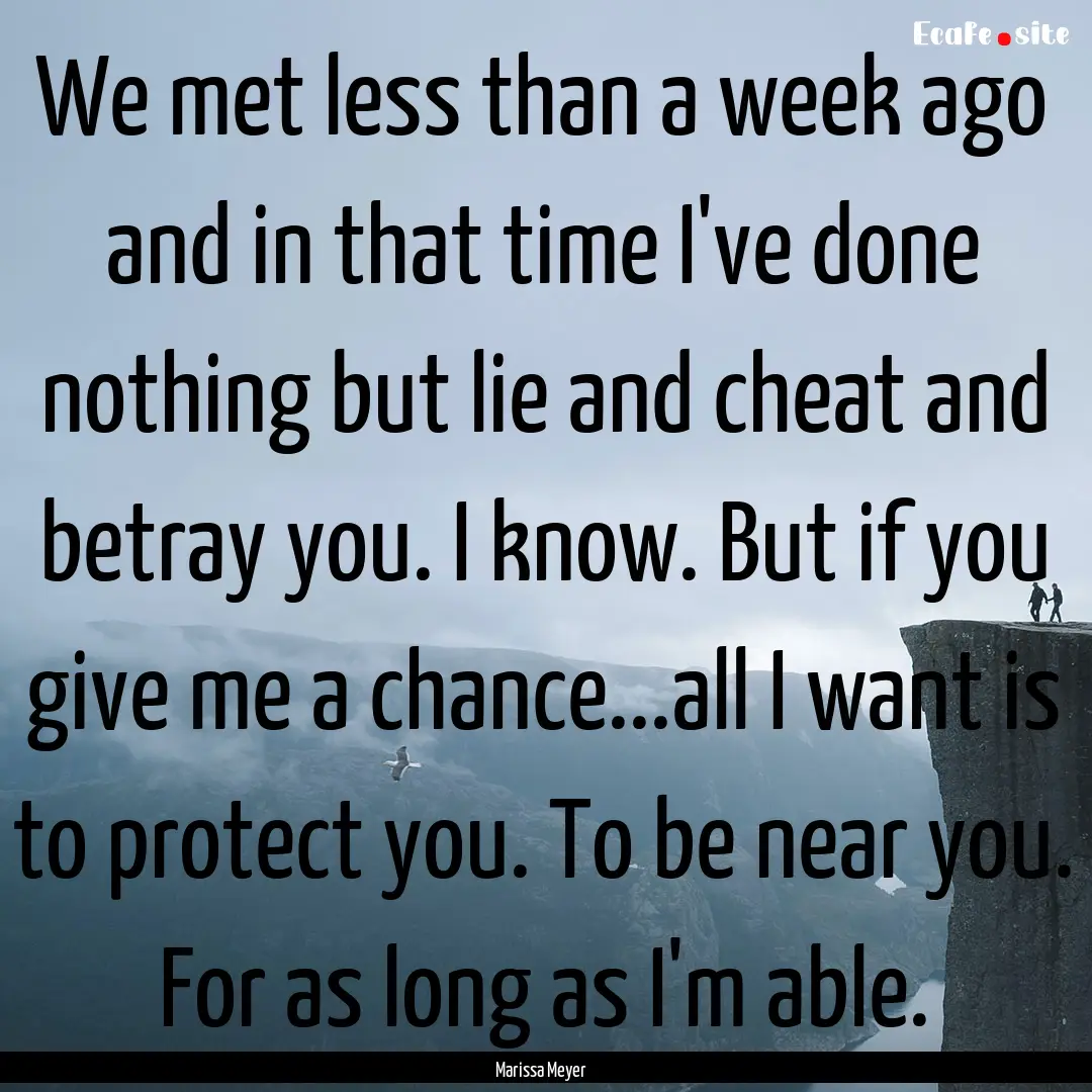 We met less than a week ago and in that time.... : Quote by Marissa Meyer