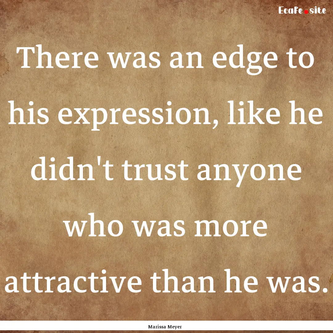 There was an edge to his expression, like.... : Quote by Marissa Meyer