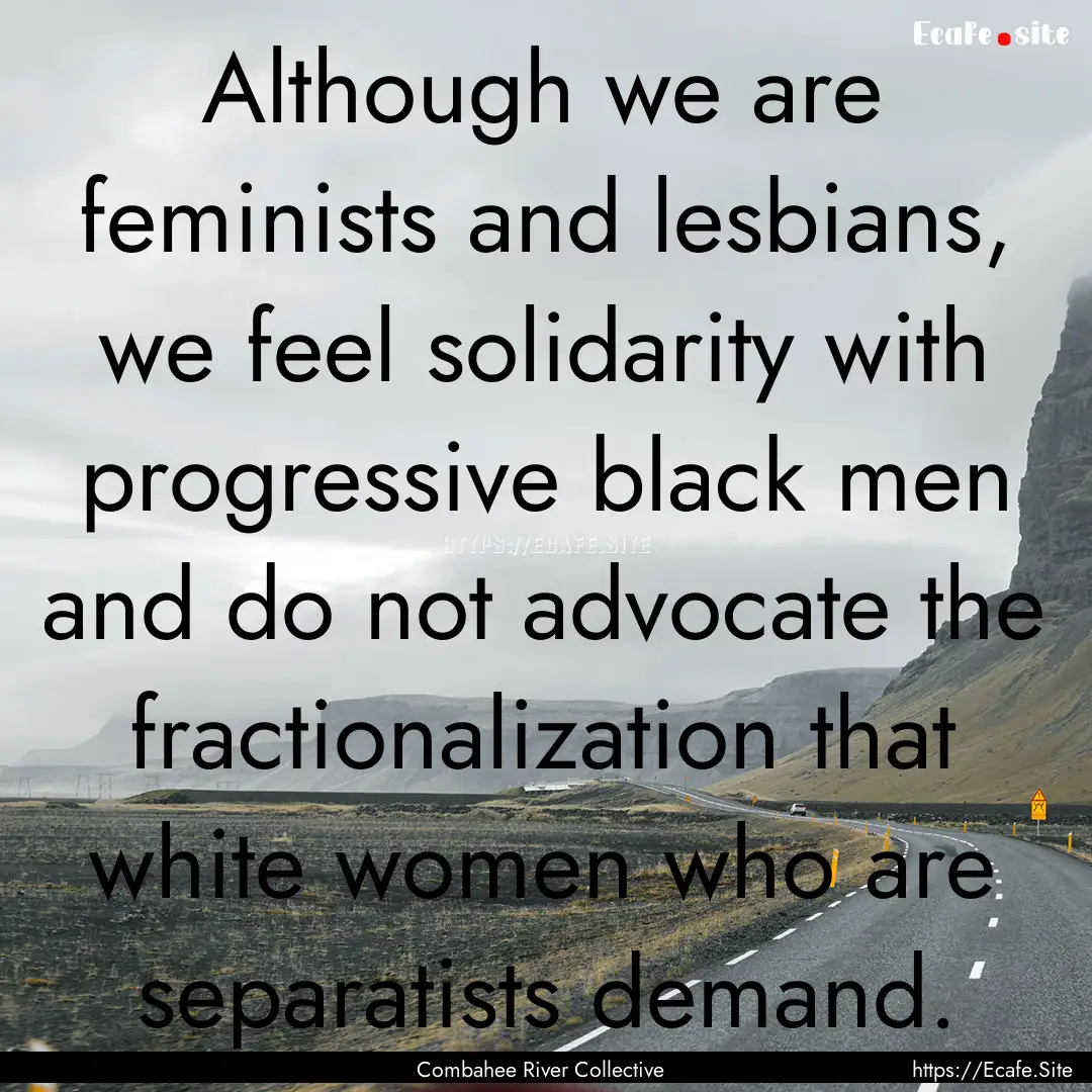 Although we are feminists and lesbians, we.... : Quote by Combahee River Collective