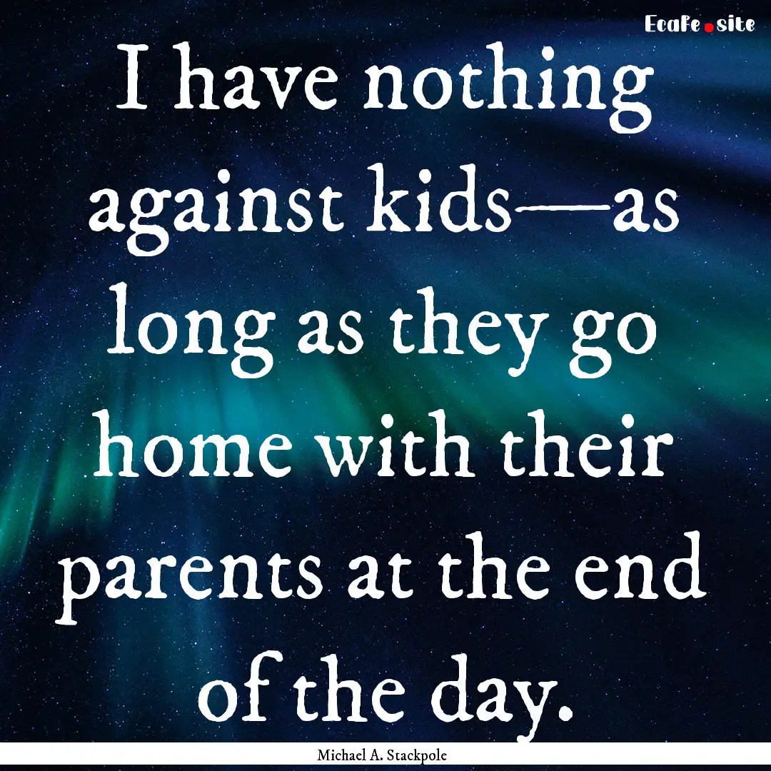 I have nothing against kids—as long as.... : Quote by Michael A. Stackpole