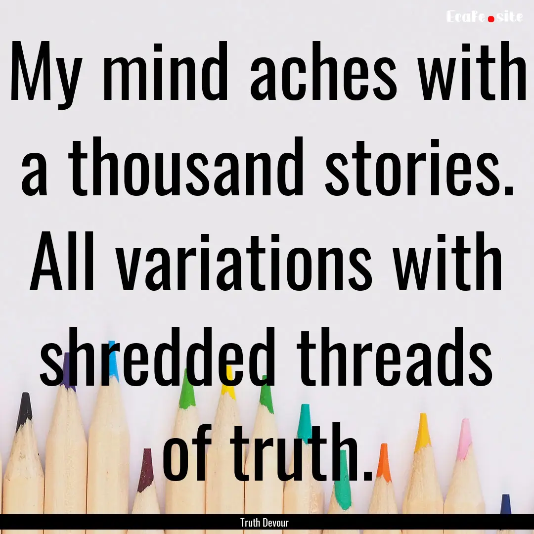 My mind aches with a thousand stories. All.... : Quote by Truth Devour