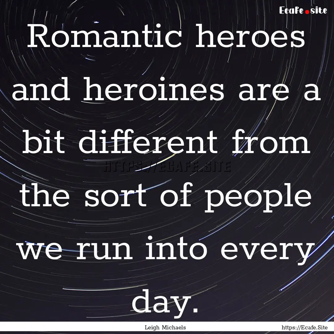 Romantic heroes and heroines are a bit different.... : Quote by Leigh Michaels