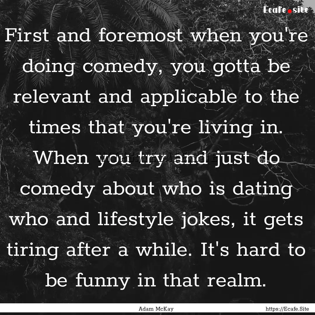 First and foremost when you're doing comedy,.... : Quote by Adam McKay