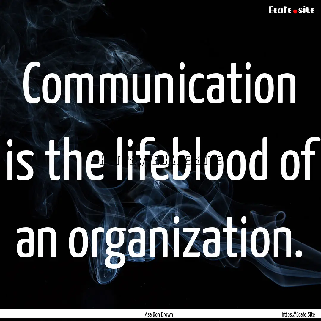 Communication is the lifeblood of an organization..... : Quote by Asa Don Brown