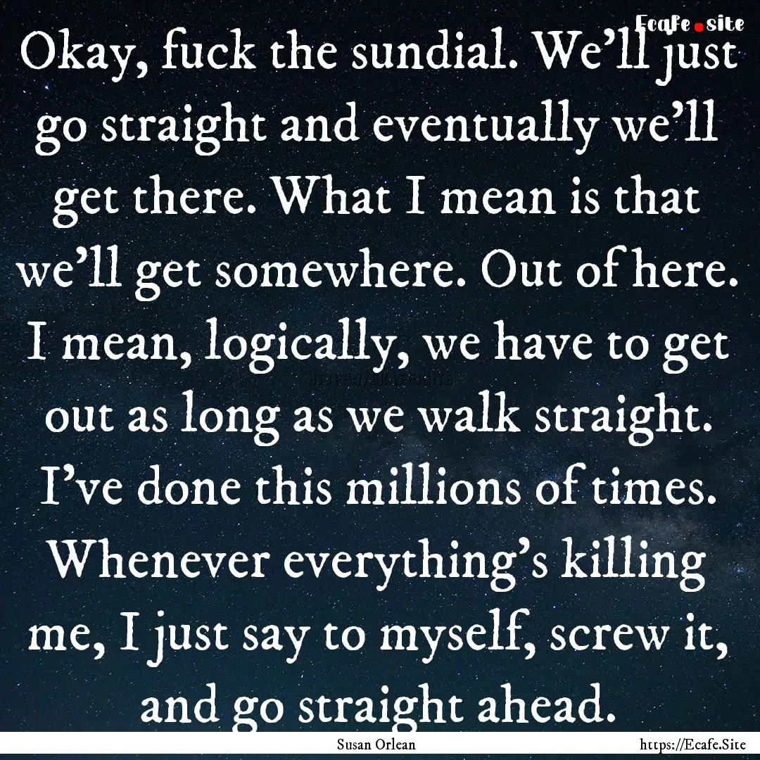 Okay, fuck the sundial. We'll just go straight.... : Quote by Susan Orlean