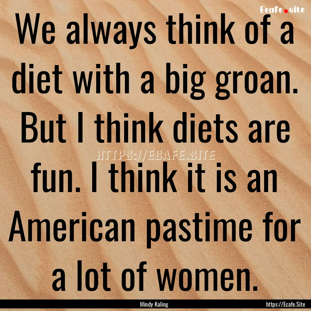 We always think of a diet with a big groan..... : Quote by Mindy Kaling