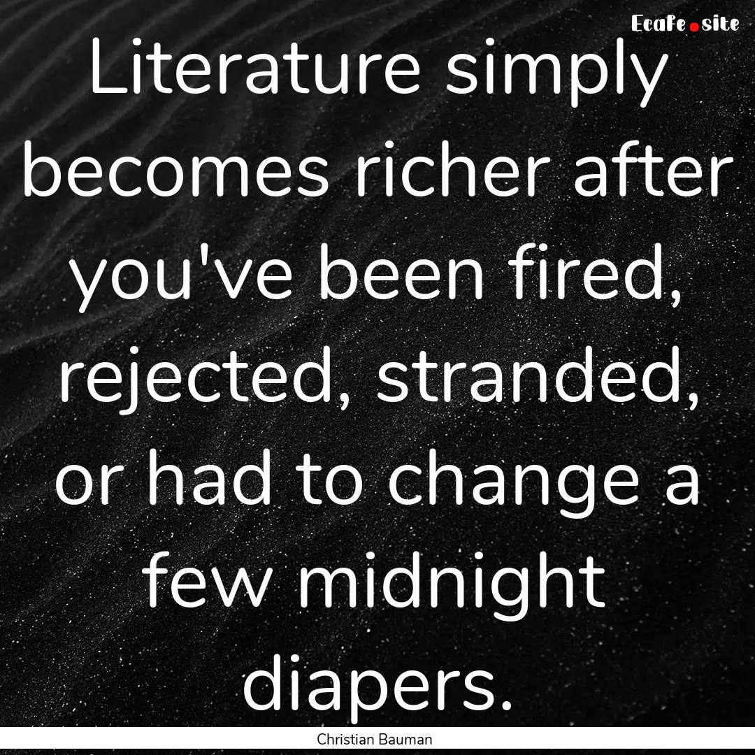 Literature simply becomes richer after you've.... : Quote by Christian Bauman