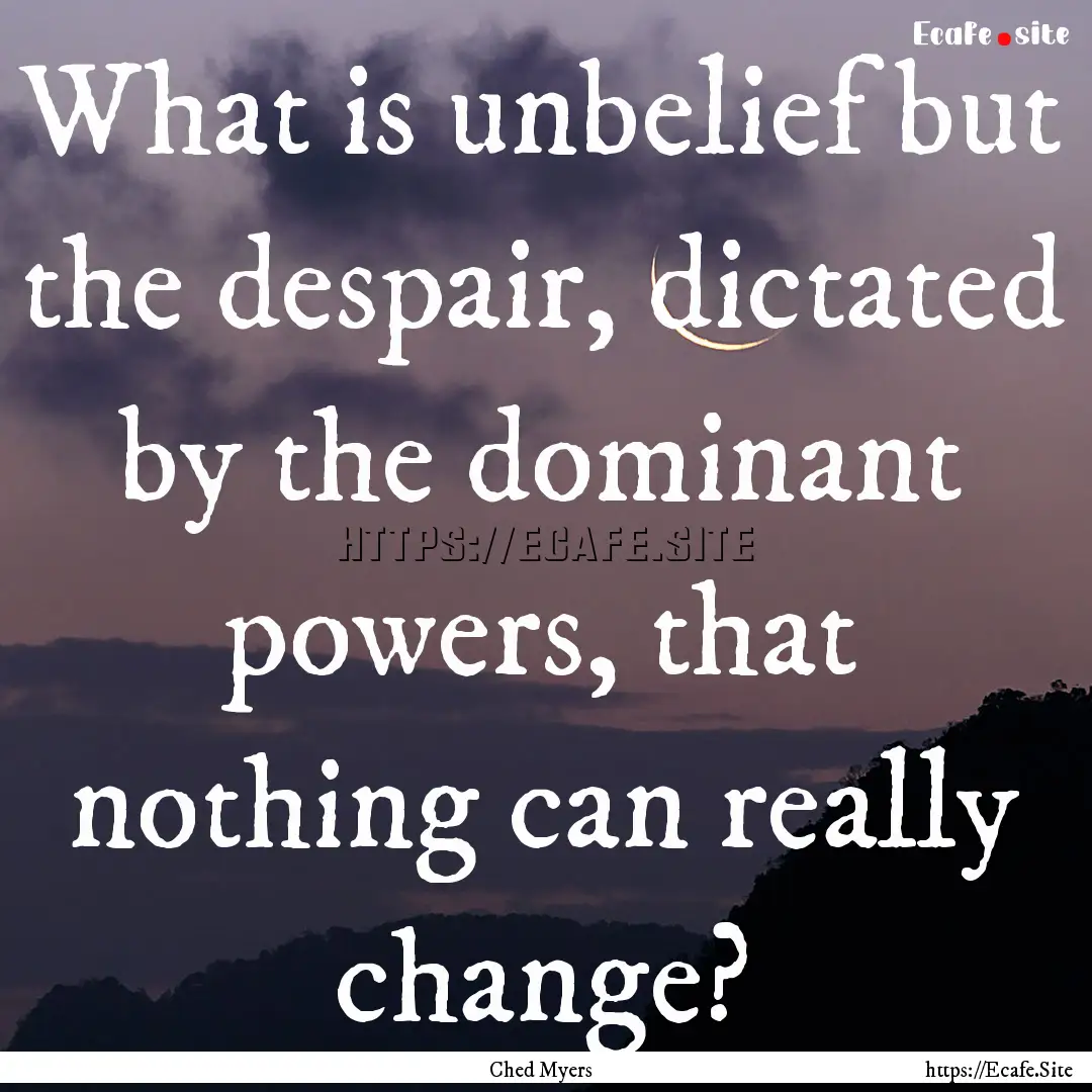 What is unbelief but the despair, dictated.... : Quote by Ched Myers