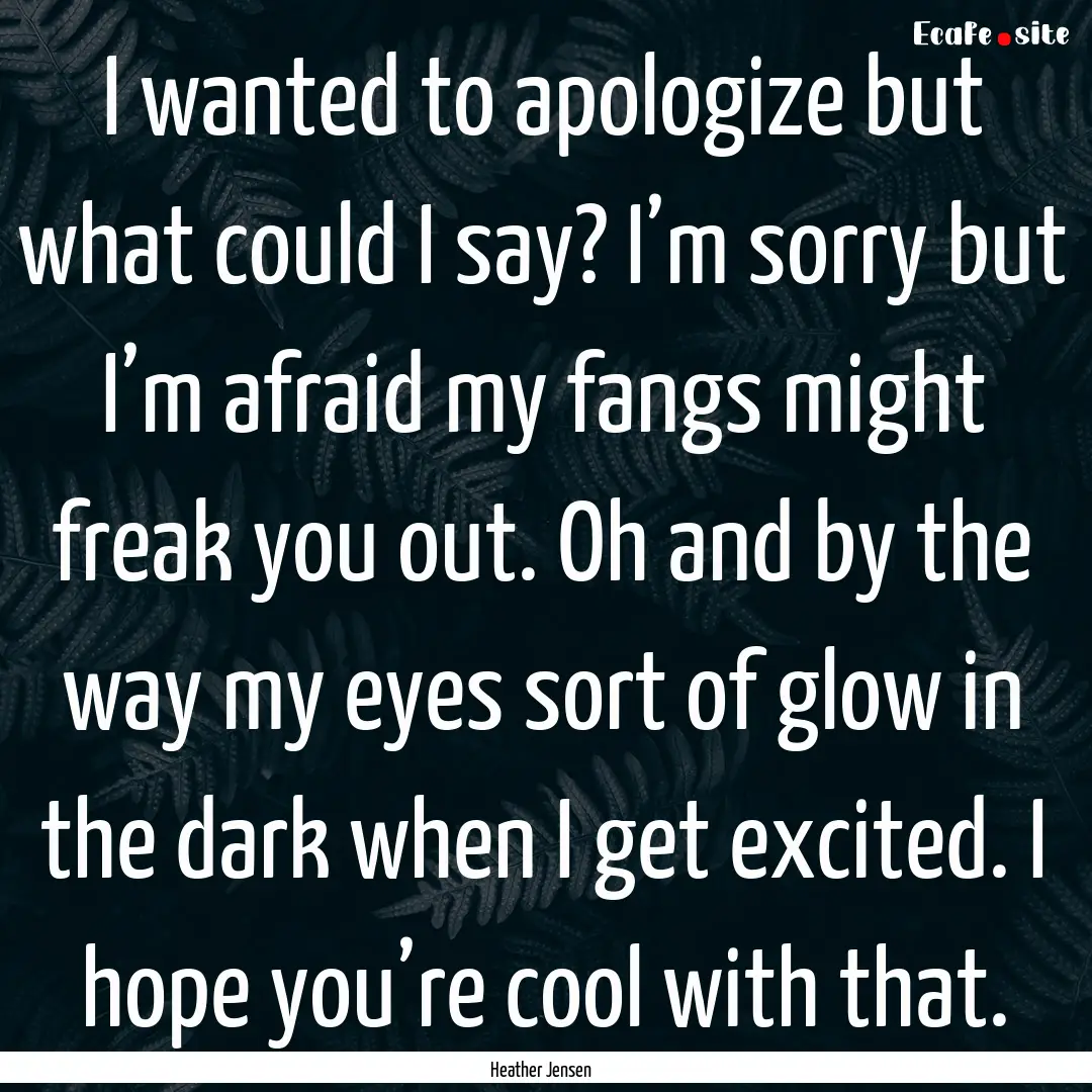 I wanted to apologize but what could I say?.... : Quote by Heather Jensen