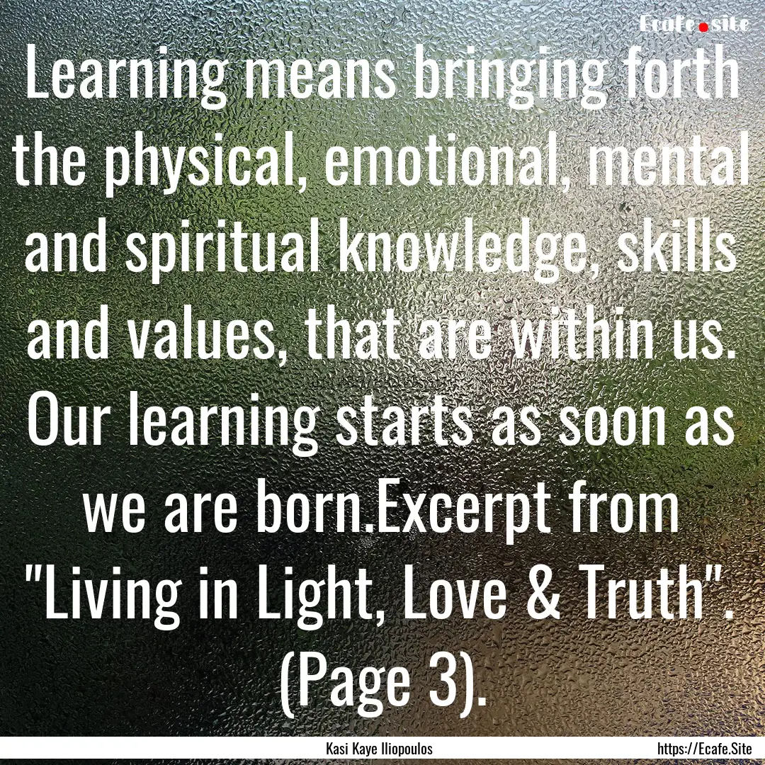 Learning means bringing forth the physical,.... : Quote by Kasi Kaye Iliopoulos