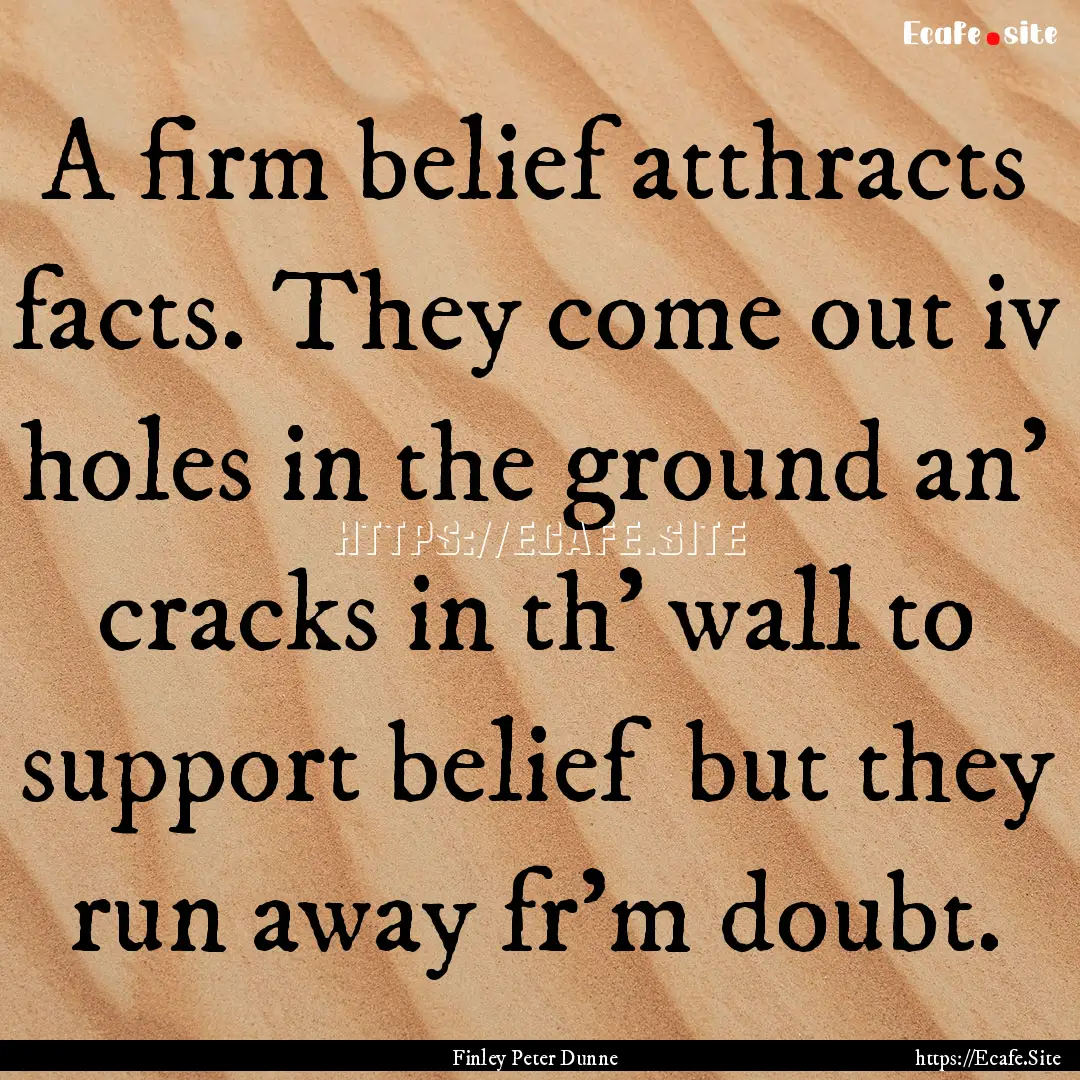 A firm belief atthracts facts. They come.... : Quote by Finley Peter Dunne