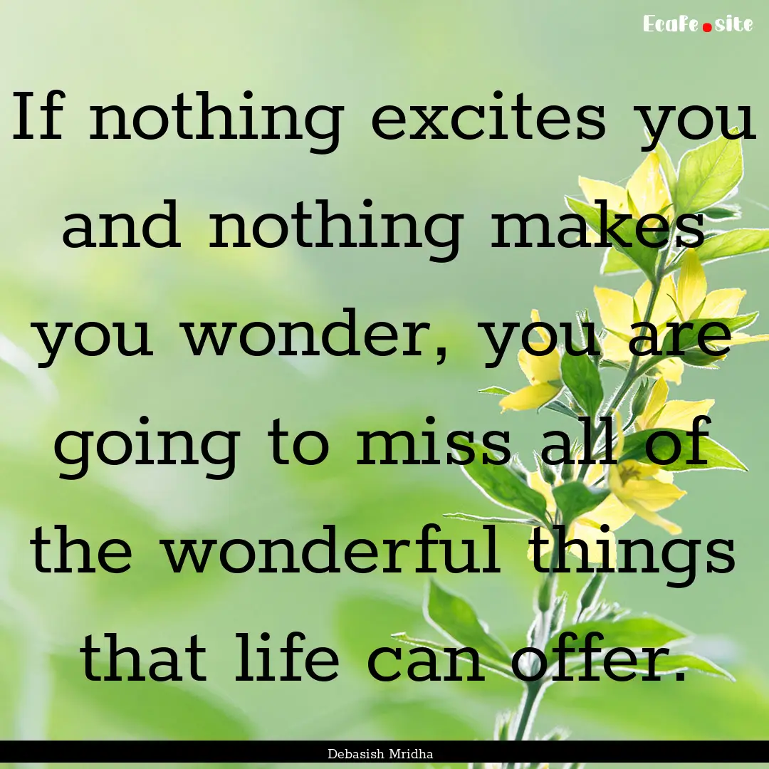 If nothing excites you and nothing makes.... : Quote by Debasish Mridha