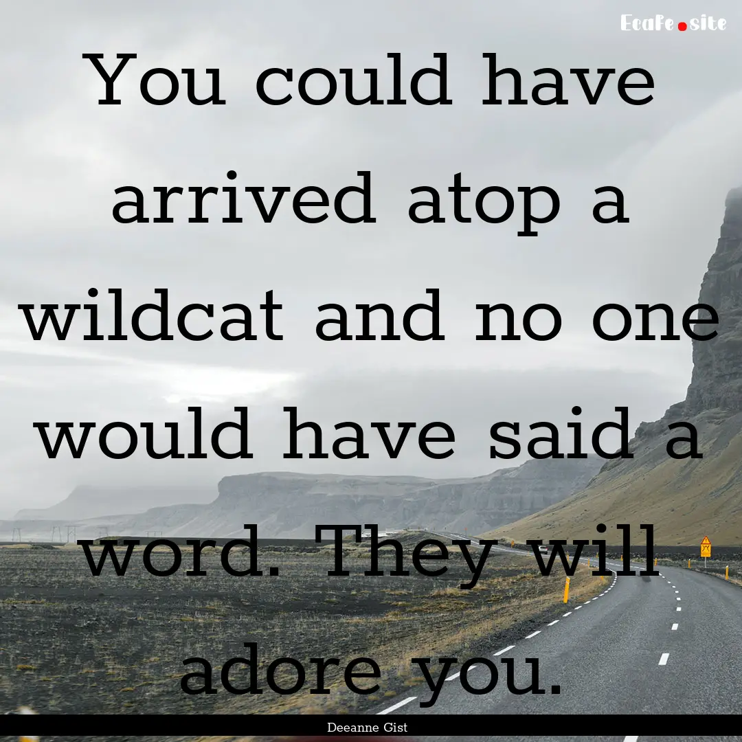 You could have arrived atop a wildcat and.... : Quote by Deeanne Gist