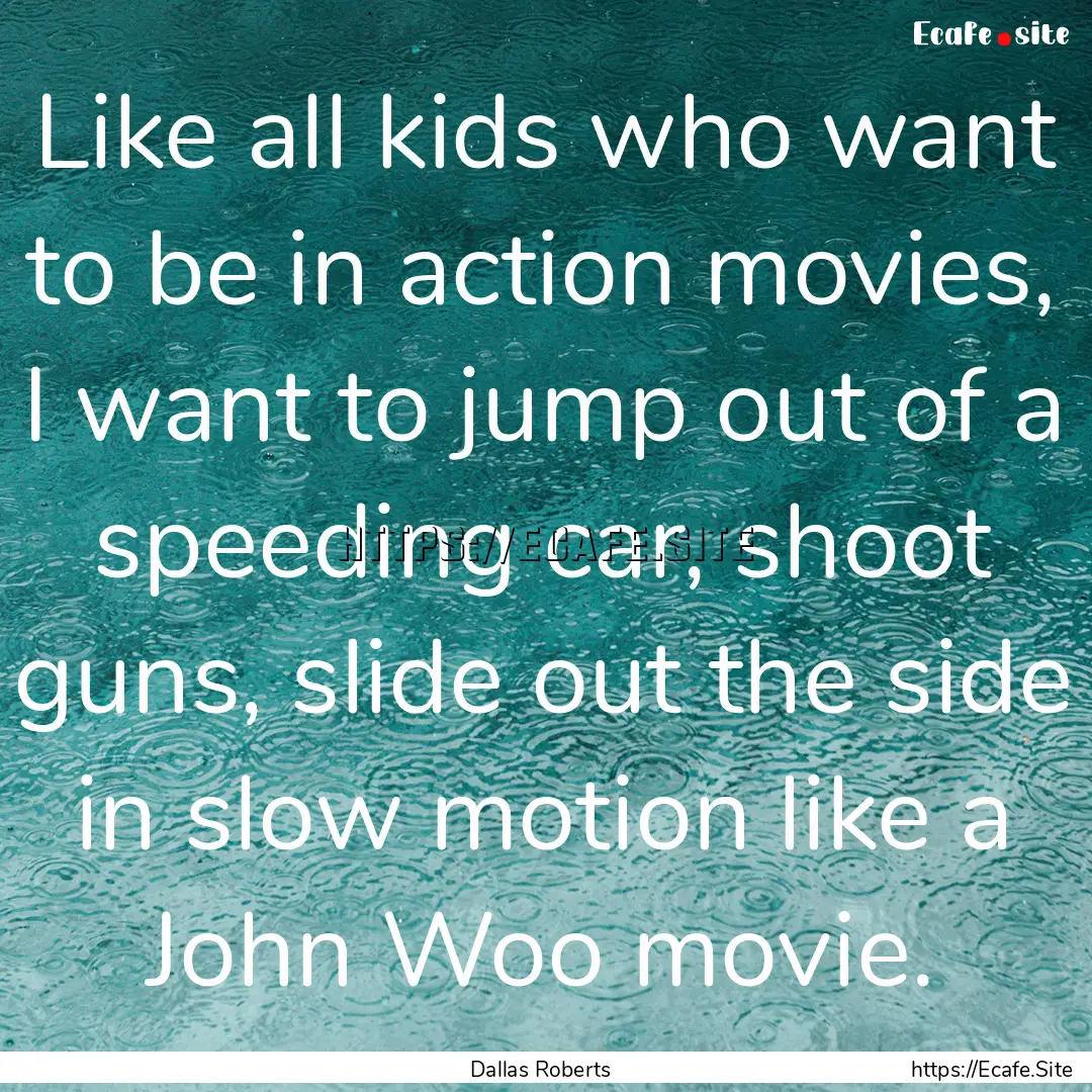 Like all kids who want to be in action movies,.... : Quote by Dallas Roberts