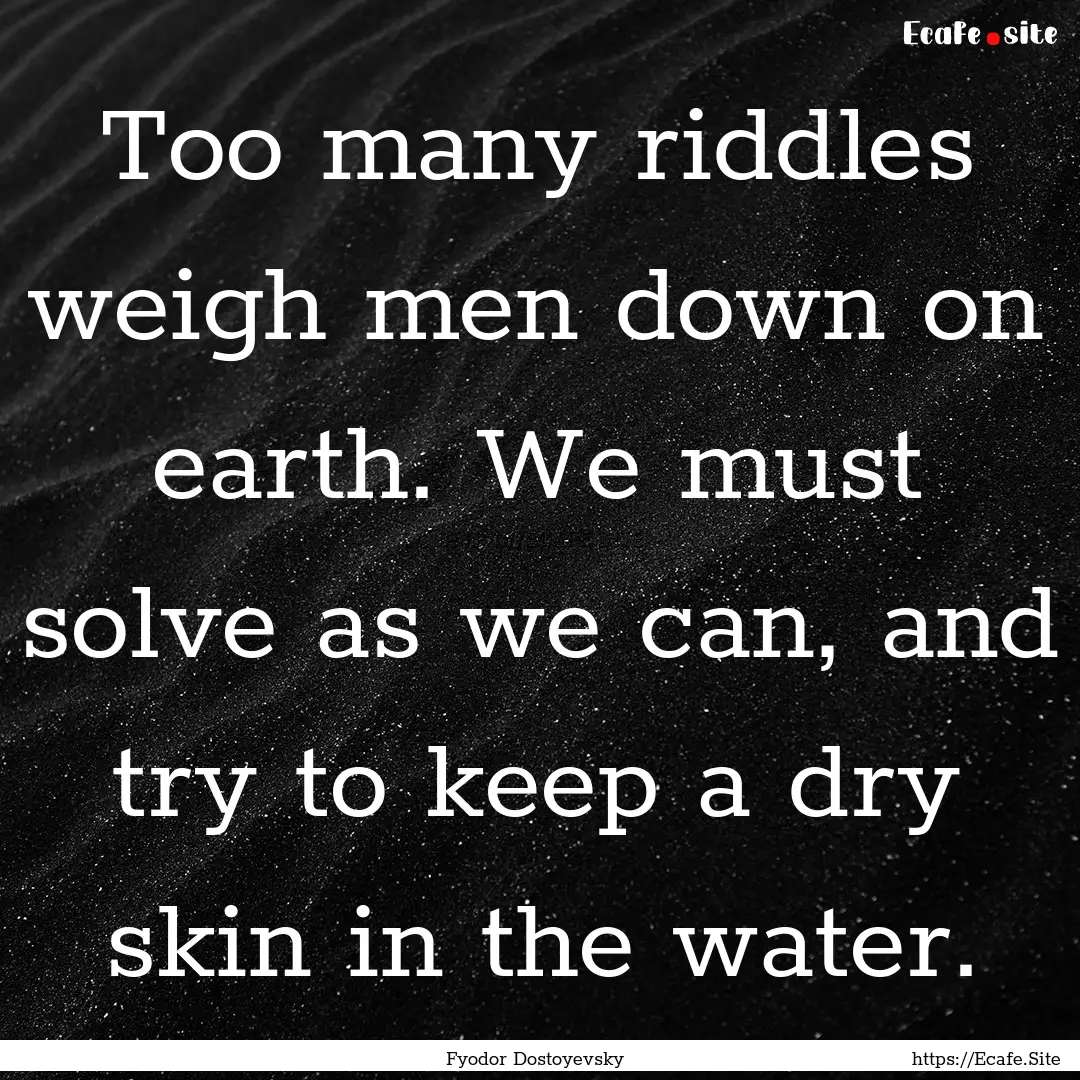 Too many riddles weigh men down on earth..... : Quote by Fyodor Dostoyevsky