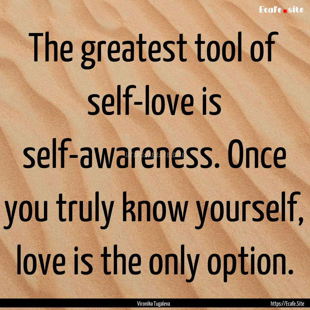 The greatest tool of self-love is self-awareness..... : Quote by Vironika Tugaleva