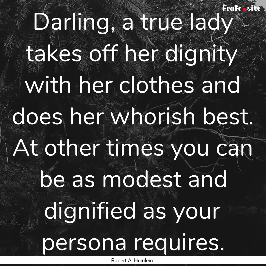 Darling, a true lady takes off her dignity.... : Quote by Robert A. Heinlein