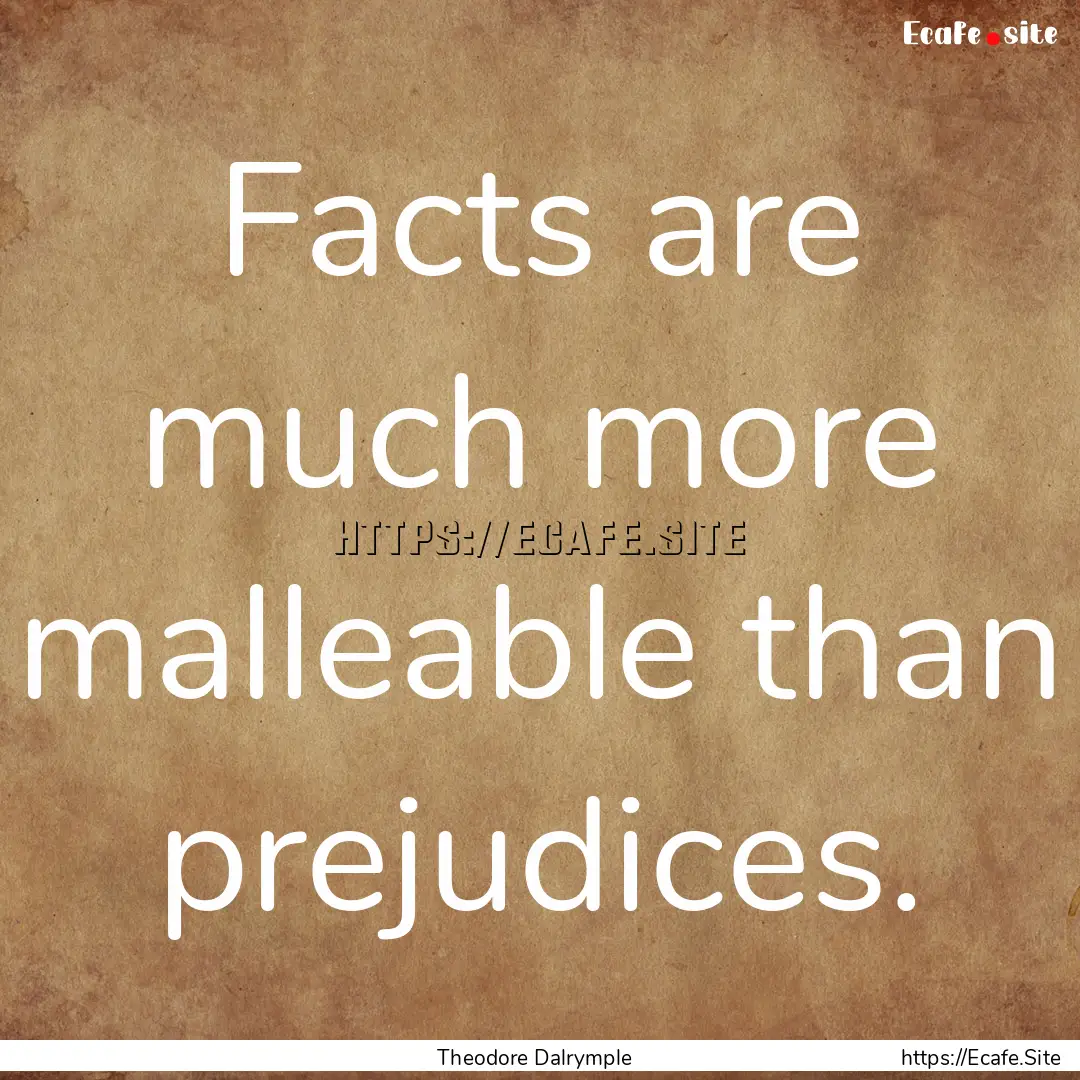 Facts are much more malleable than prejudices..... : Quote by Theodore Dalrymple