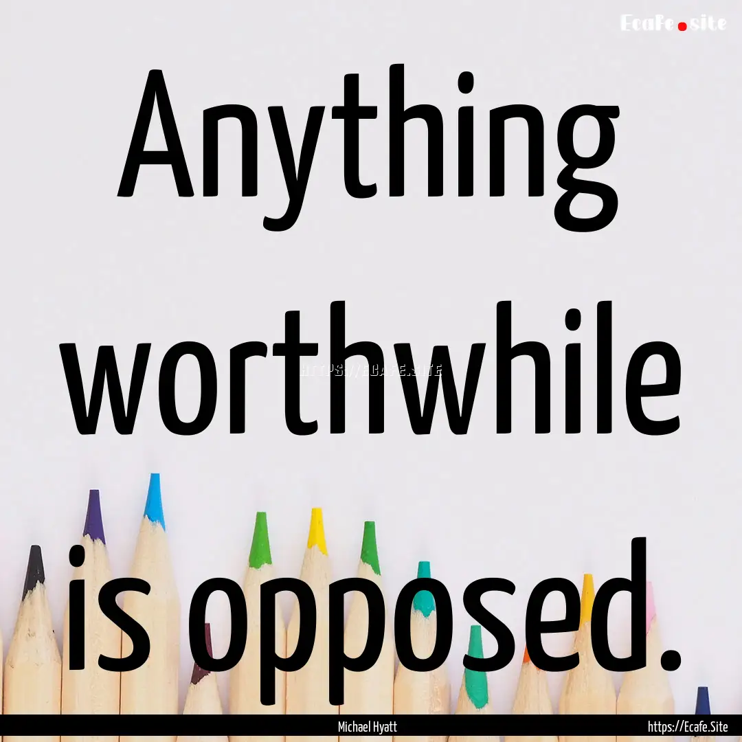 Anything worthwhile is opposed. : Quote by Michael Hyatt