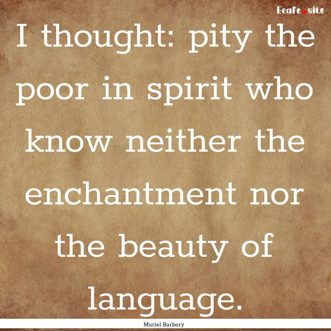 I thought: pity the poor in spirit who know.... : Quote by Muriel Barbery