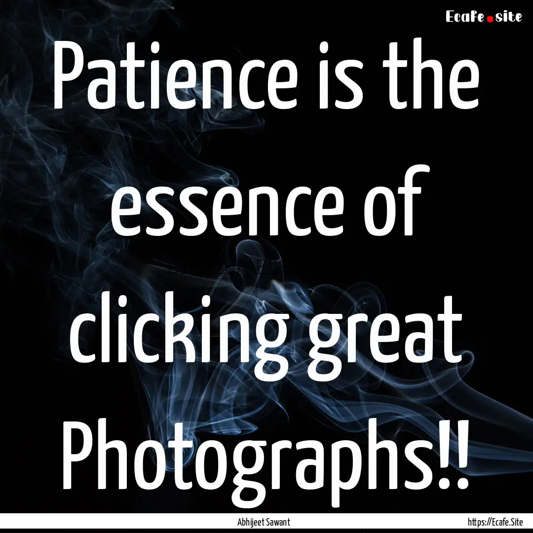 Patience is the essence of clicking great.... : Quote by Abhijeet Sawant