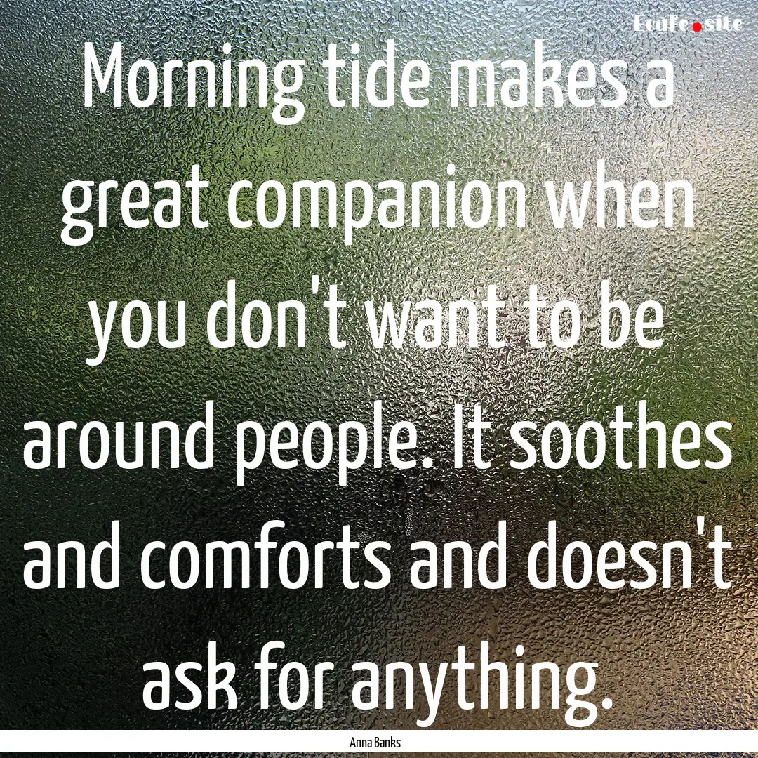 Morning tide makes a great companion when.... : Quote by Anna Banks