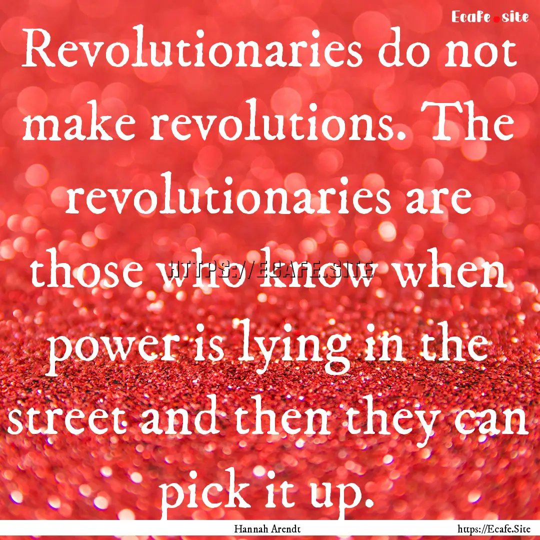 Revolutionaries do not make revolutions..... : Quote by Hannah Arendt