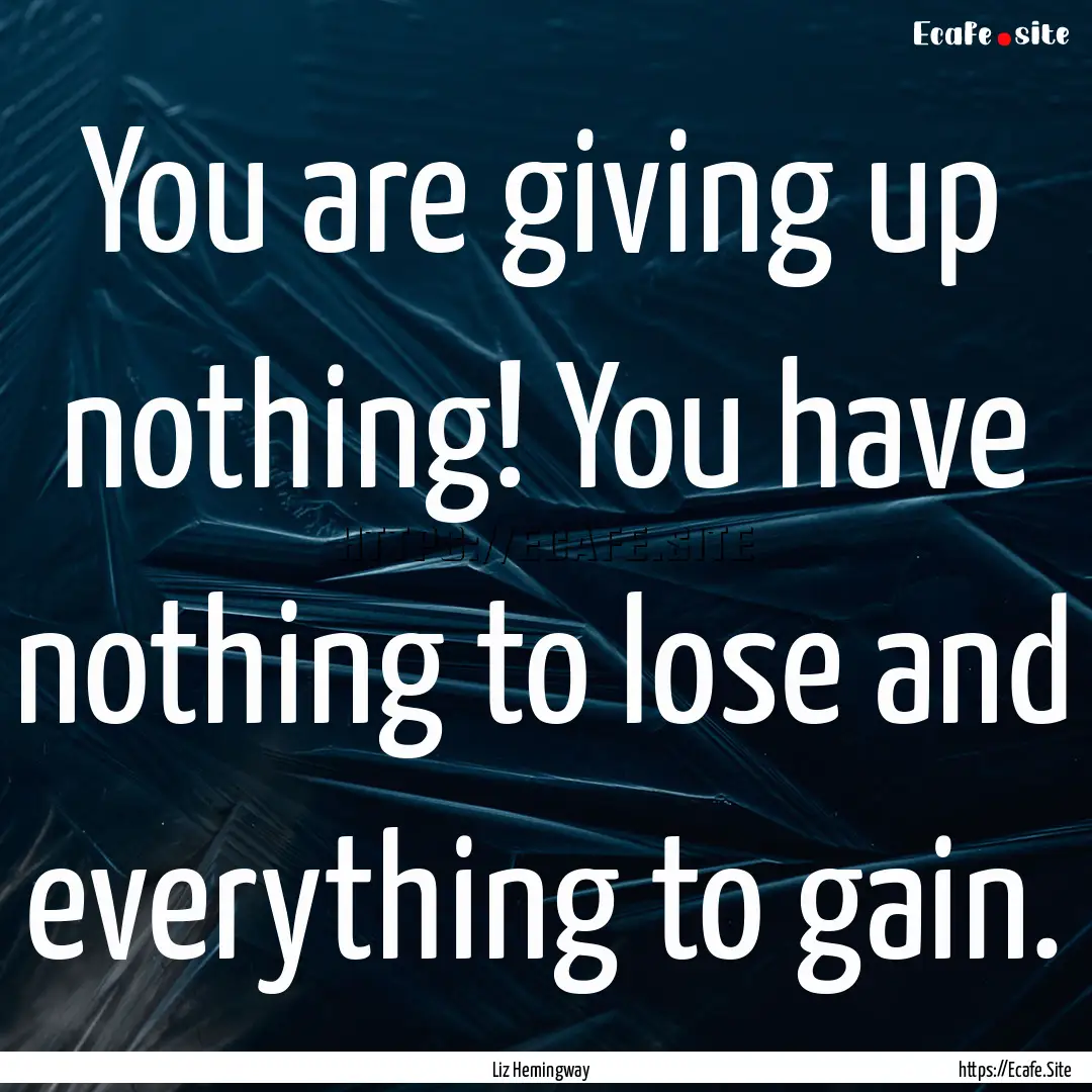 You are giving up nothing! You have nothing.... : Quote by Liz Hemingway