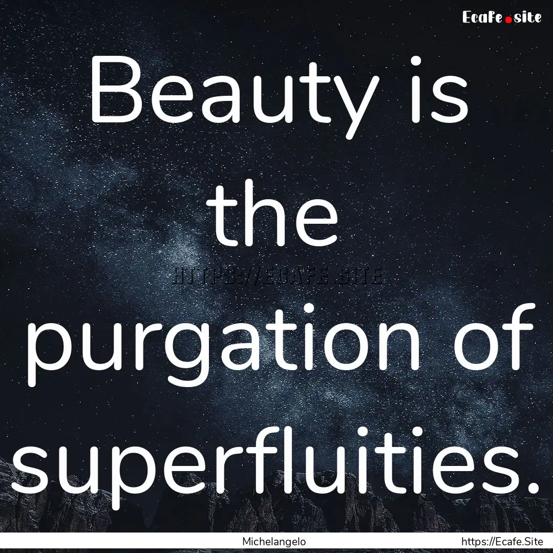 Beauty is the purgation of superfluities..... : Quote by Michelangelo