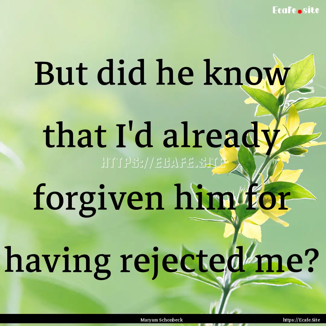 But did he know that I'd already forgiven.... : Quote by Maryam Schonbeck