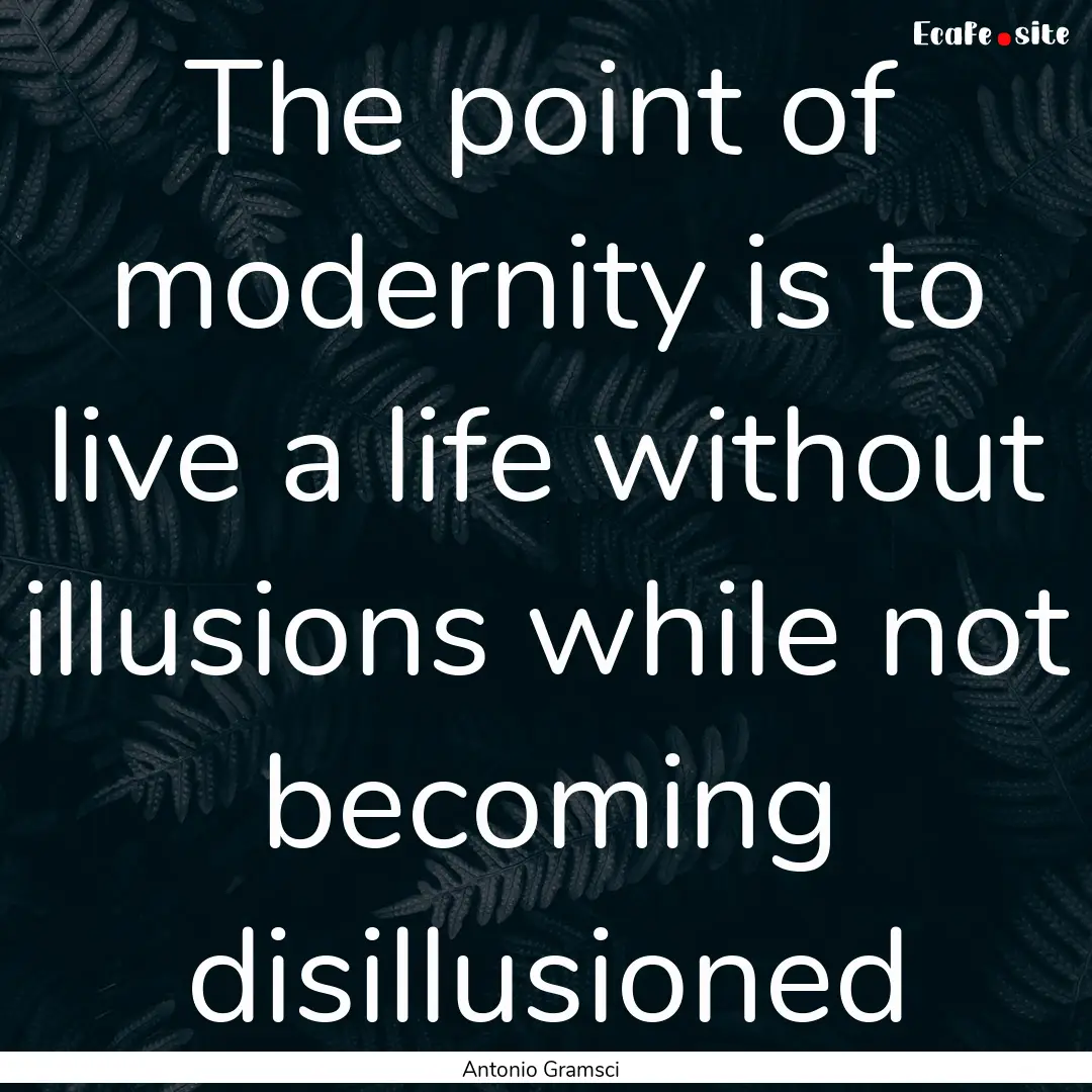 The point of modernity is to live a life.... : Quote by Antonio Gramsci