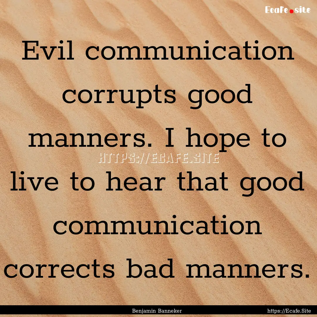 Evil communication corrupts good manners..... : Quote by Benjamin Banneker