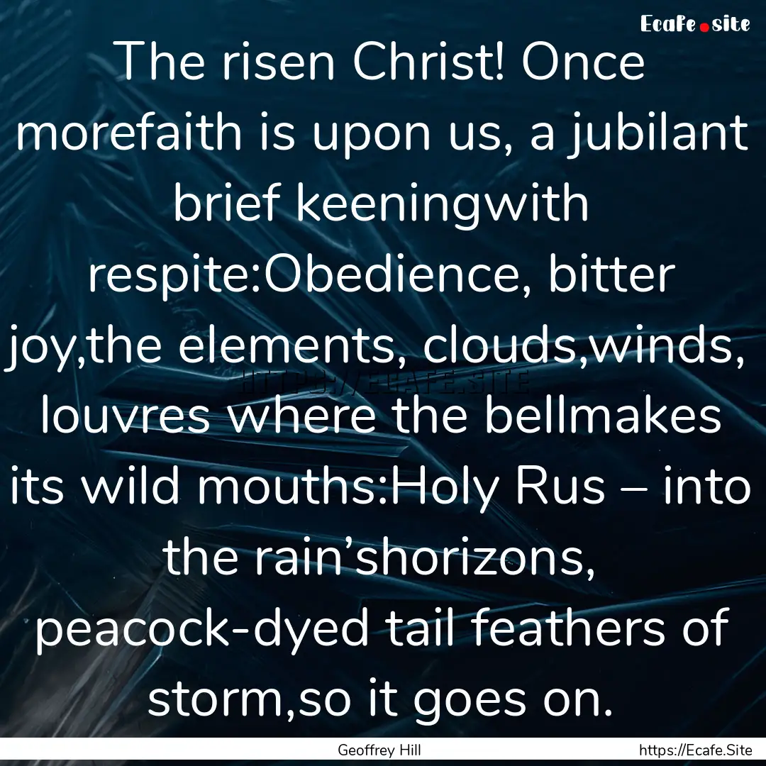 The risen Christ! Once morefaith is upon.... : Quote by Geoffrey Hill