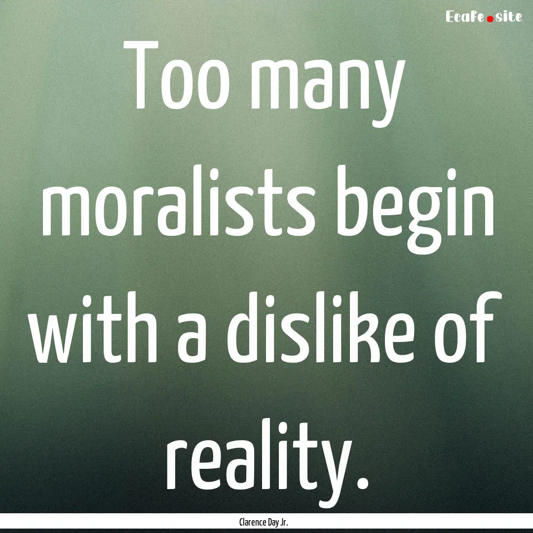 Too many moralists begin with a dislike of.... : Quote by Clarence Day Jr.