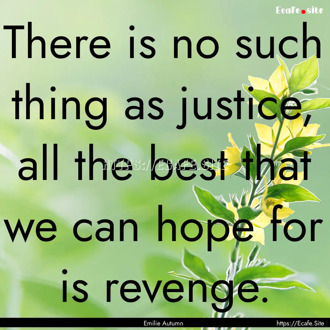 There is no such thing as justice, all the.... : Quote by Emilie Autumn