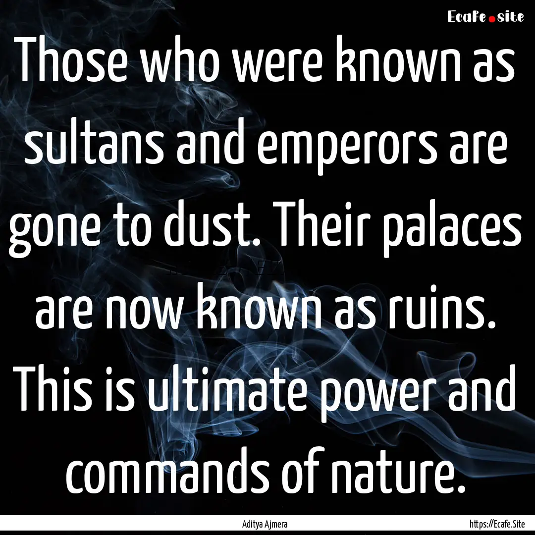 Those who were known as sultans and emperors.... : Quote by Aditya Ajmera