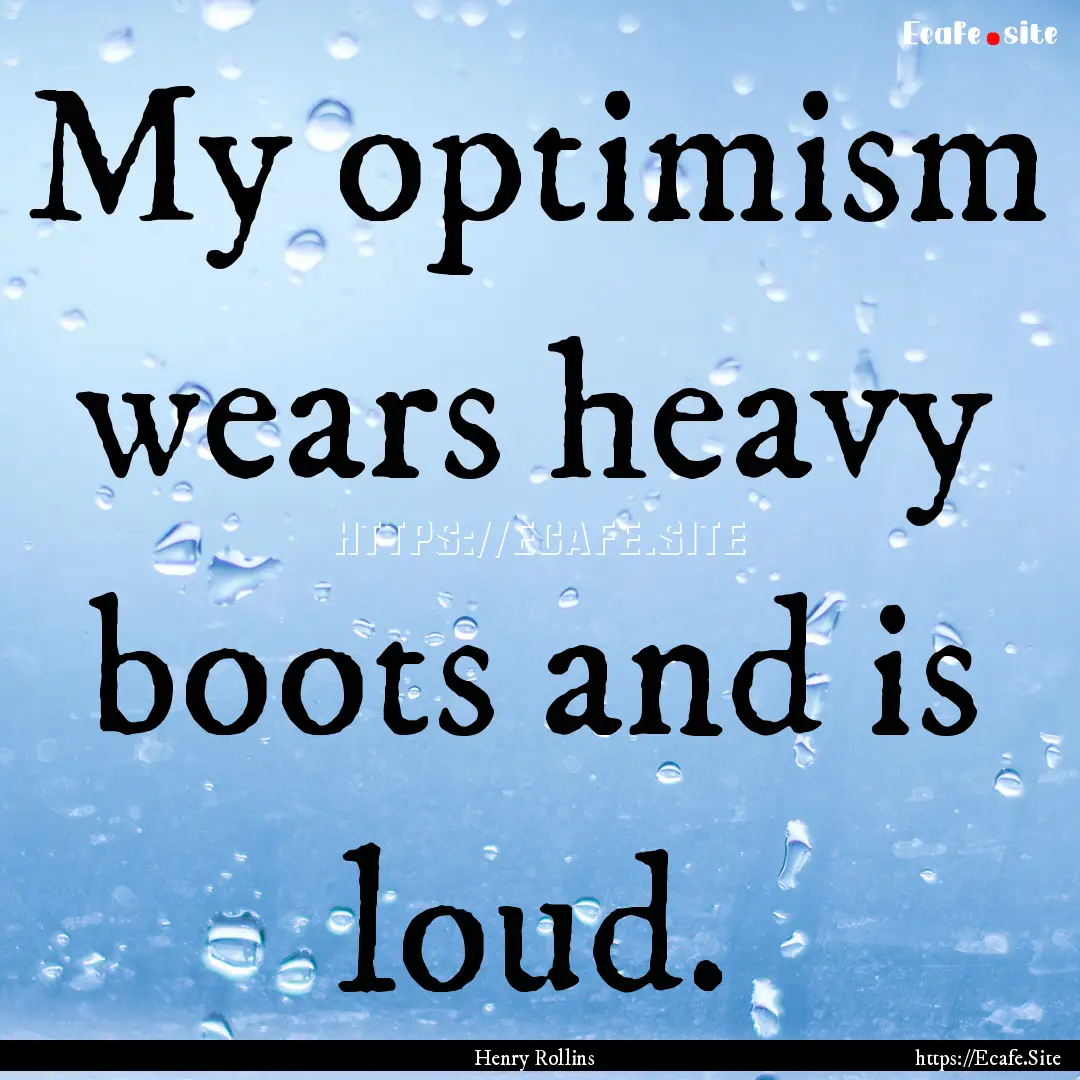 My optimism wears heavy boots and is loud..... : Quote by Henry Rollins