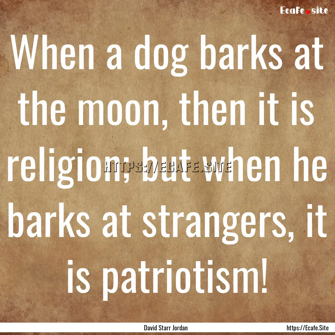 When a dog barks at the moon, then it is.... : Quote by David Starr Jordan