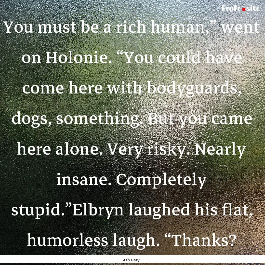 You must be a rich human,” went on Holonie..... : Quote by Ash Gray