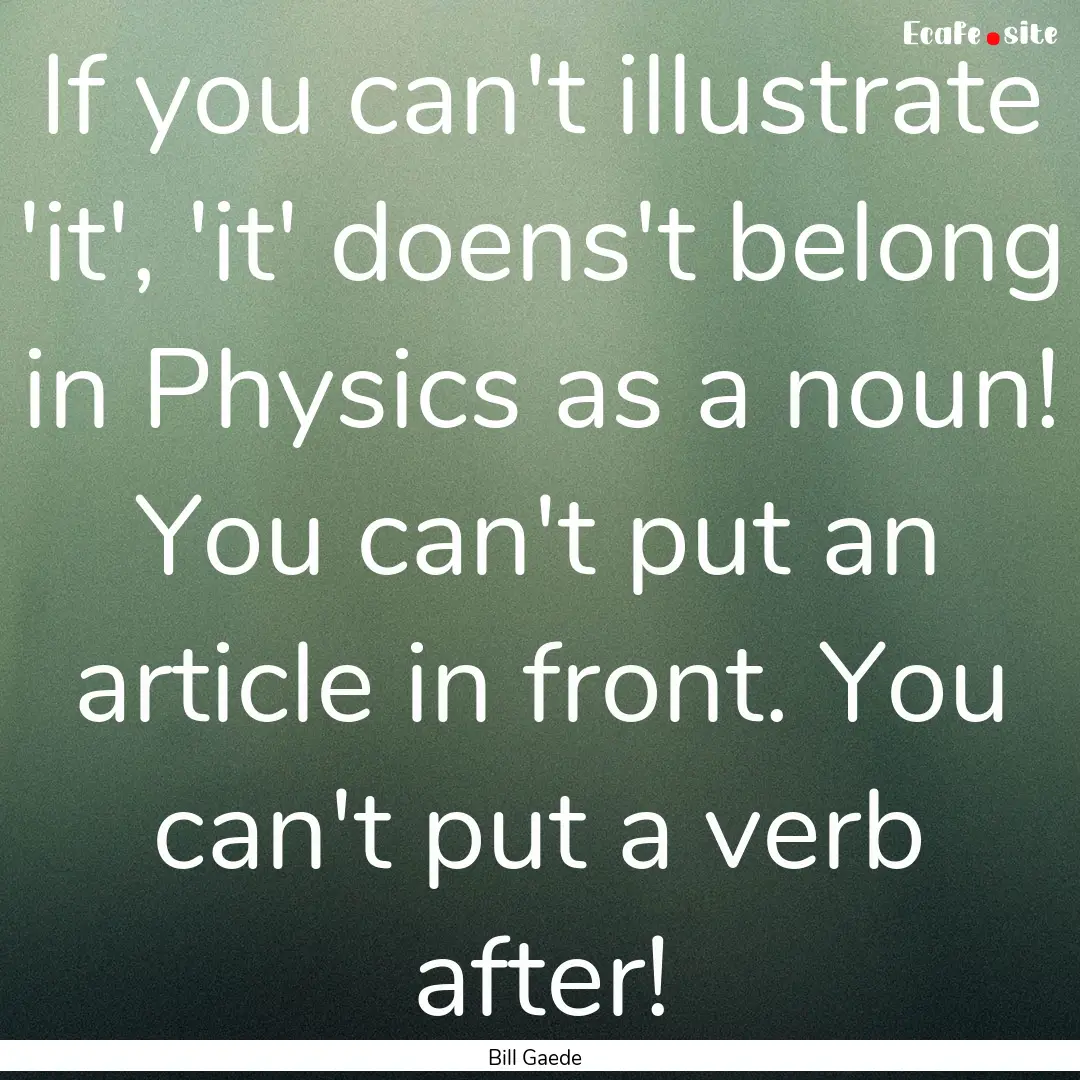 If you can't illustrate 'it', 'it' doens't.... : Quote by Bill Gaede