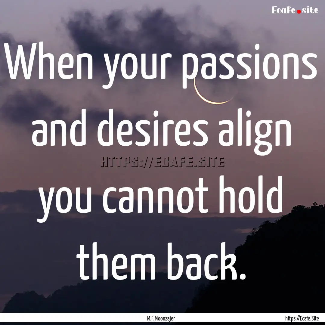 When your passions and desires align you.... : Quote by M.F. Moonzajer