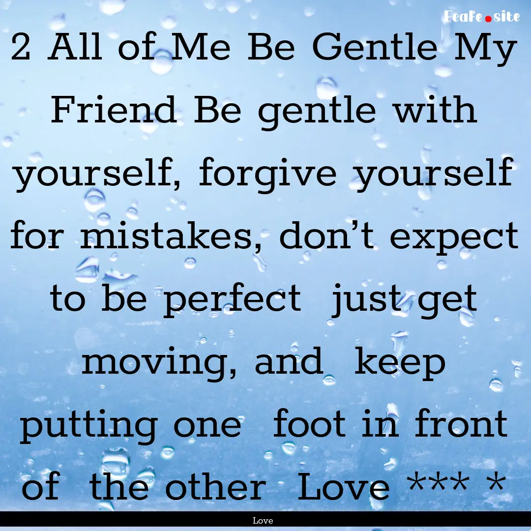 2 All of Me Be Gentle My Friend Be gentle.... : Quote by Love