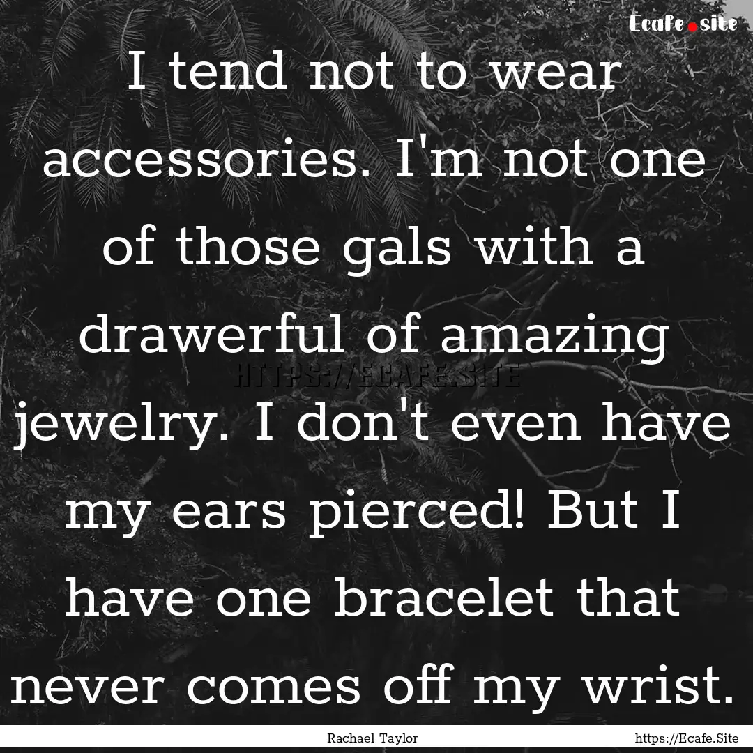 I tend not to wear accessories. I'm not one.... : Quote by Rachael Taylor