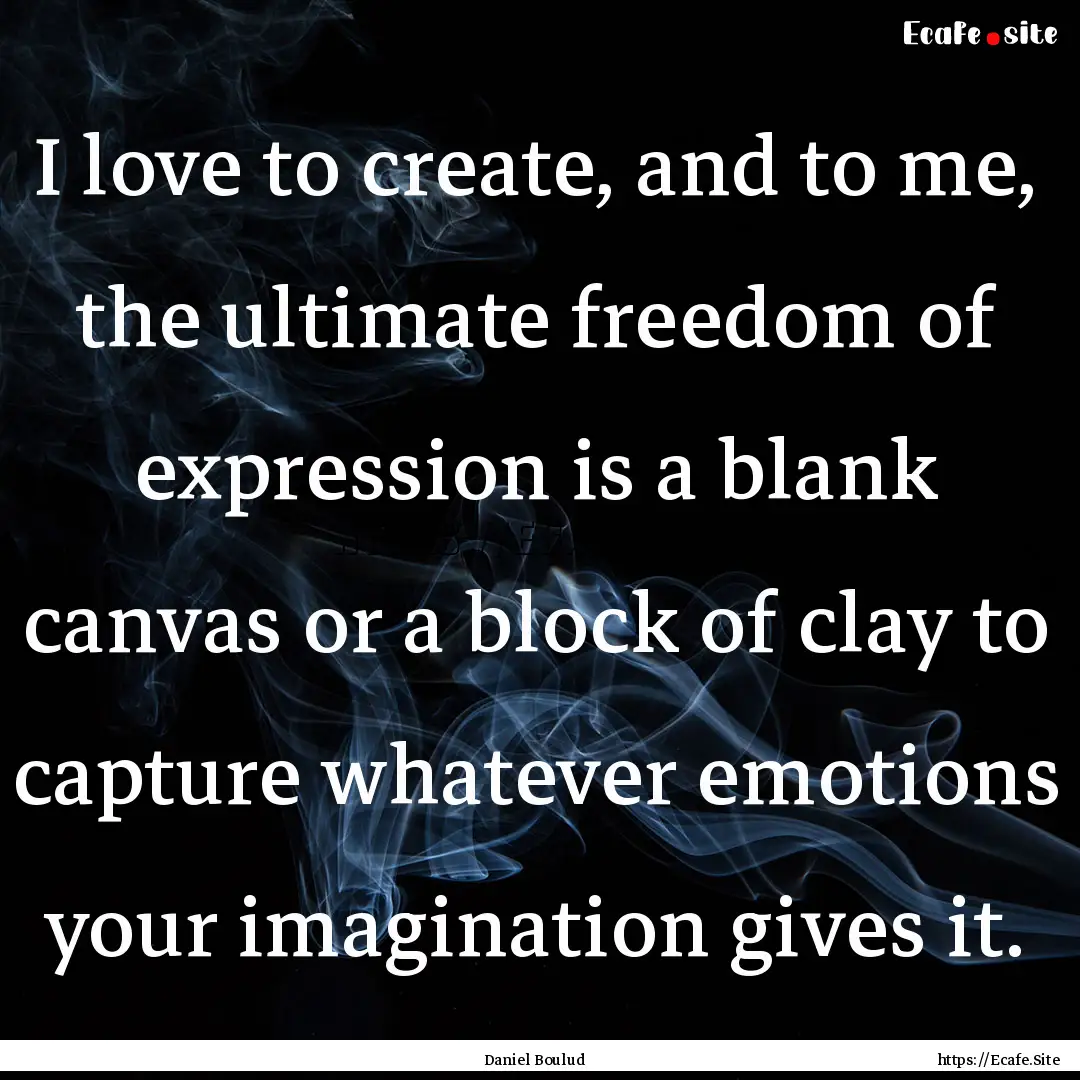 I love to create, and to me, the ultimate.... : Quote by Daniel Boulud