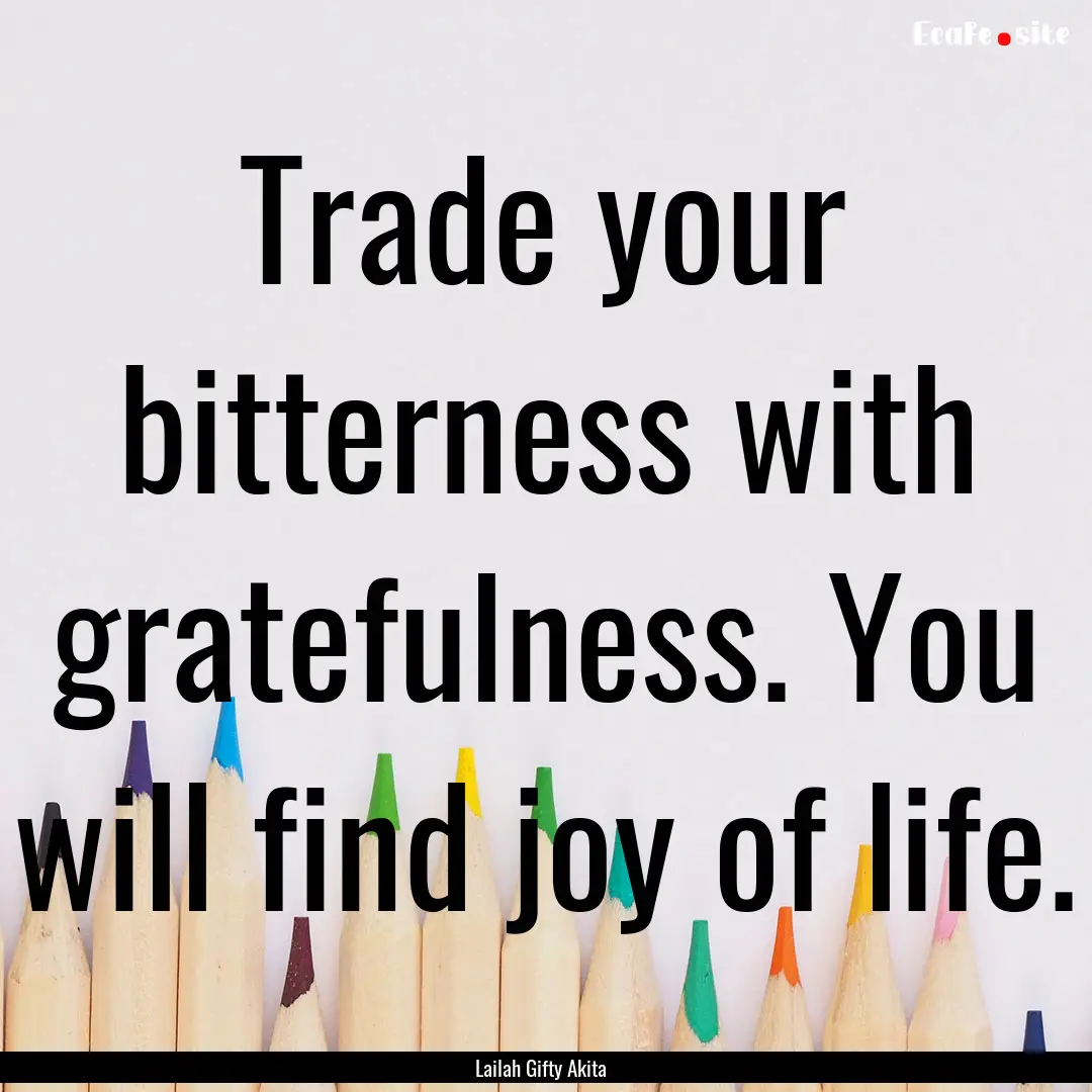 Trade your bitterness with gratefulness..... : Quote by Lailah Gifty Akita