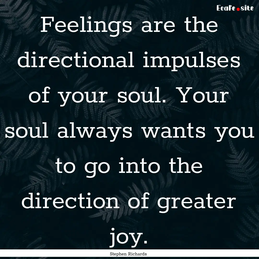 Feelings are the directional impulses of.... : Quote by Stephen Richards