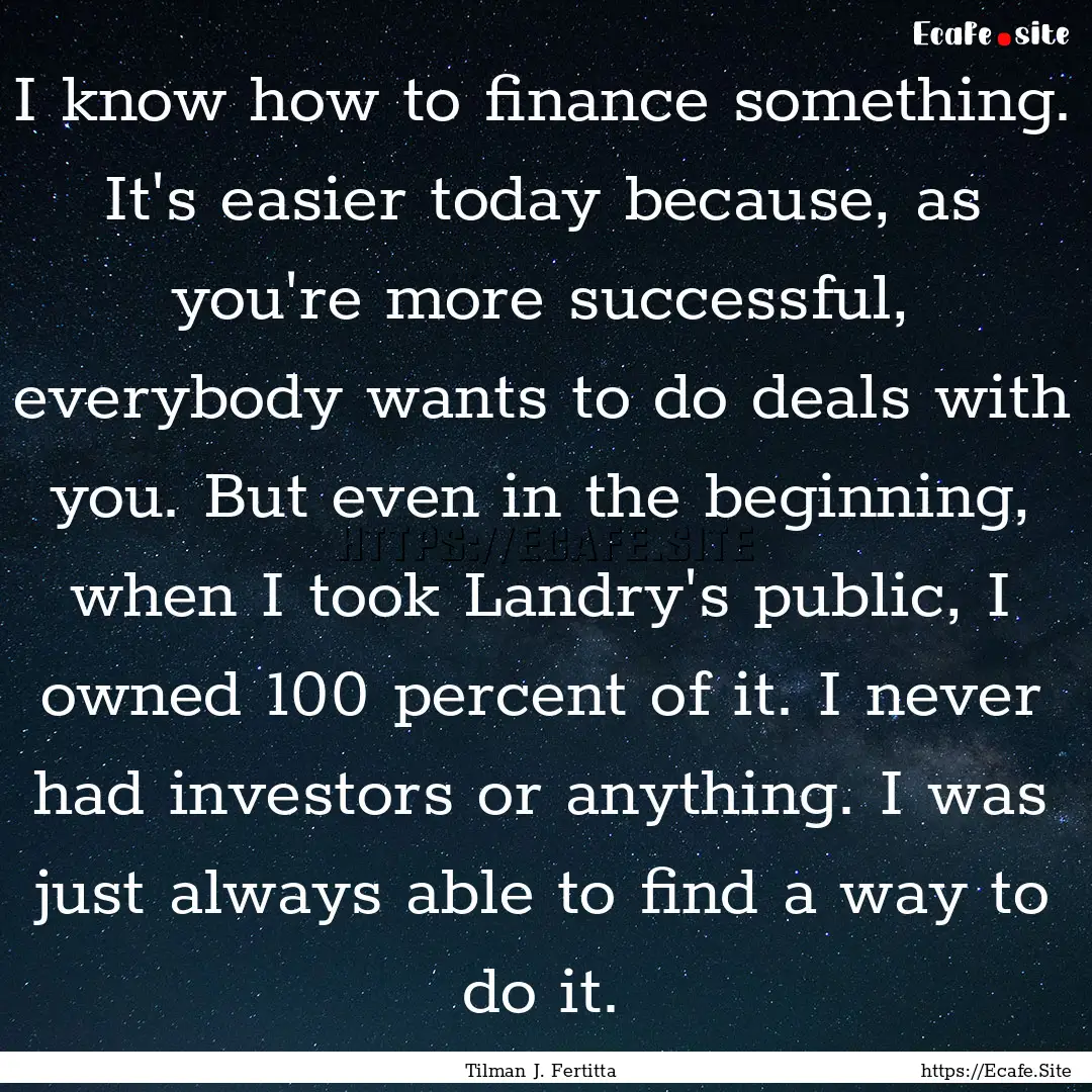 I know how to finance something. It's easier.... : Quote by Tilman J. Fertitta