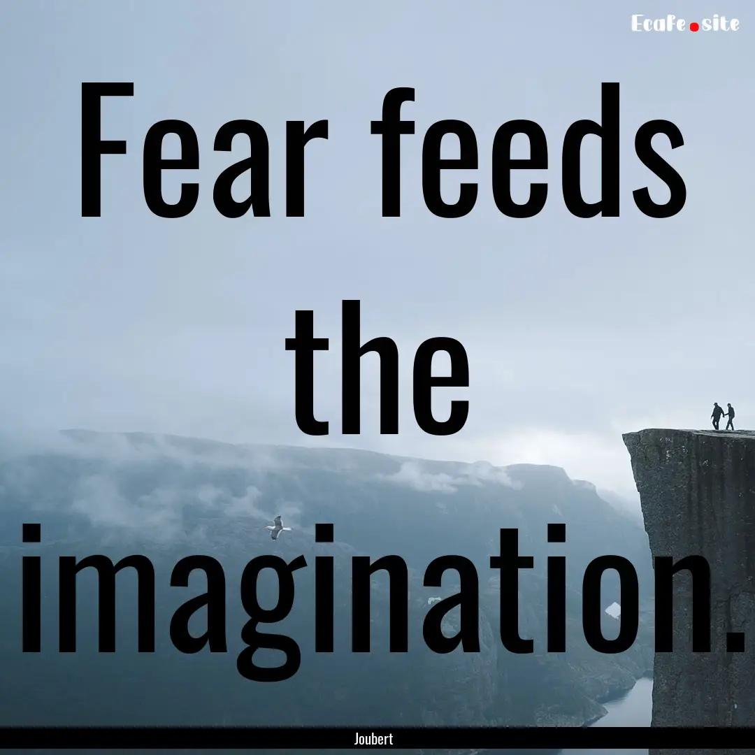 Fear feeds the imagination. : Quote by Joubert