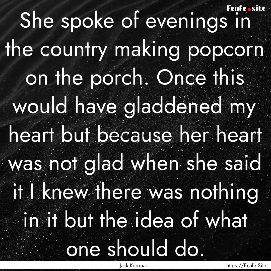 She spoke of evenings in the country making.... : Quote by Jack Kerouac